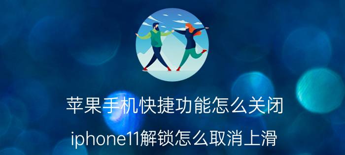 苹果手机快捷功能怎么关闭 iphone11解锁怎么取消上滑？